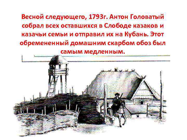 Весной следующего, 1793 г. Антон Головатый собрал всех оставшихся в Слободе казаков и казачьи