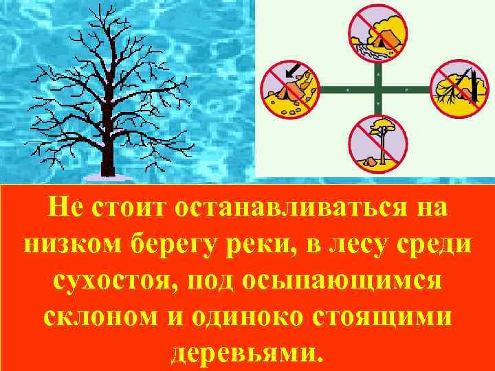 Не стоит останавливаться на низком берегу реки, в лесу среди сухостоя, под осыпающимся склоном