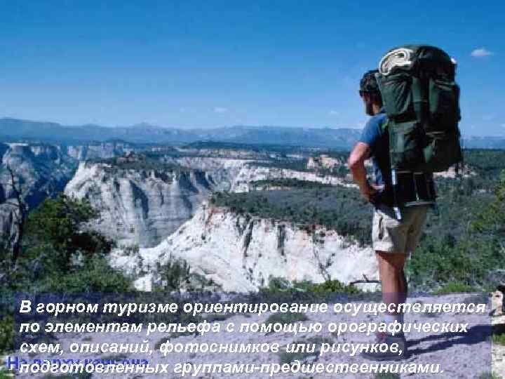В горном туризме ориентирование осуществляется по элементам рельефа с помощью орографических схем, описаний, фотоснимков