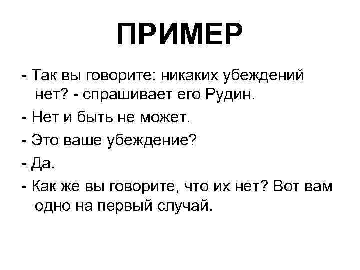 ПРИМЕР - Так вы говорите: никаких убеждений нет? - спрашивает его Рудин. - Нет