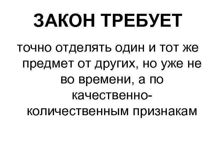 ЗАКОН ТРЕБУЕТ точно отделять один и тот же предмет от других, но уже не