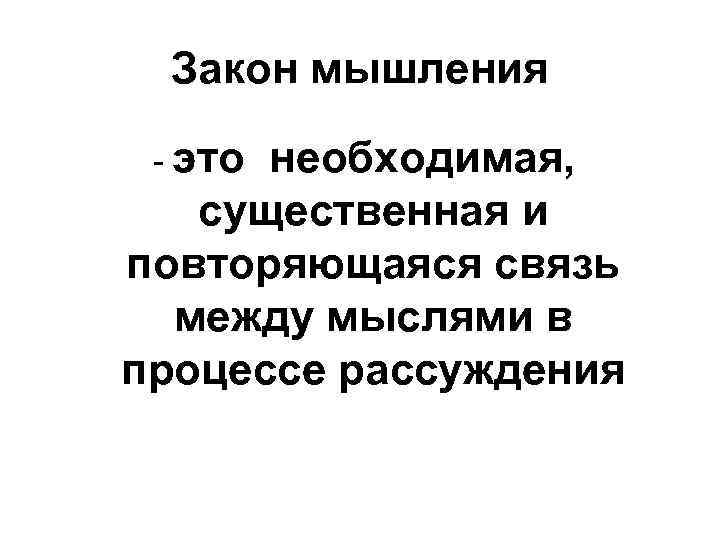 Закон мышления - это необходимая, существенная и повторяющаяся связь между мыслями в процессе рассуждения