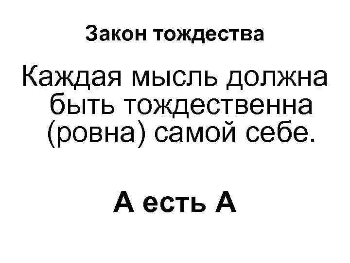 Закон тождества Каждая мысль должна быть тождественна (ровна) самой себе. А есть А 