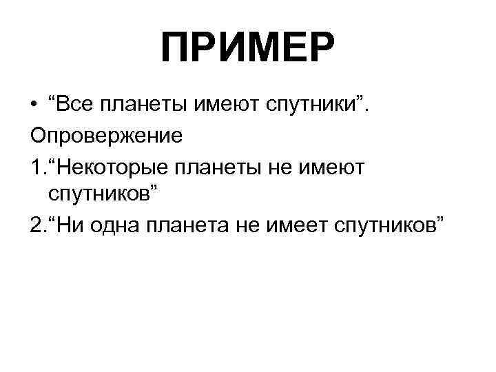 ПРИМЕР • “Все планеты имеют спутники”. Опровержение 1. “Некоторые планеты не имеют спутников” 2.