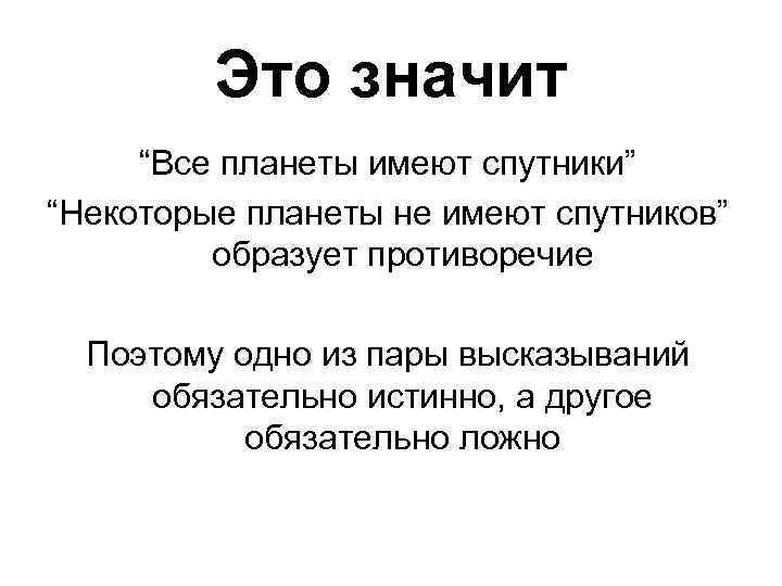 Это значит “Все планеты имеют спутники” “Некоторые планеты не имеют спутников” образует противоречие Поэтому