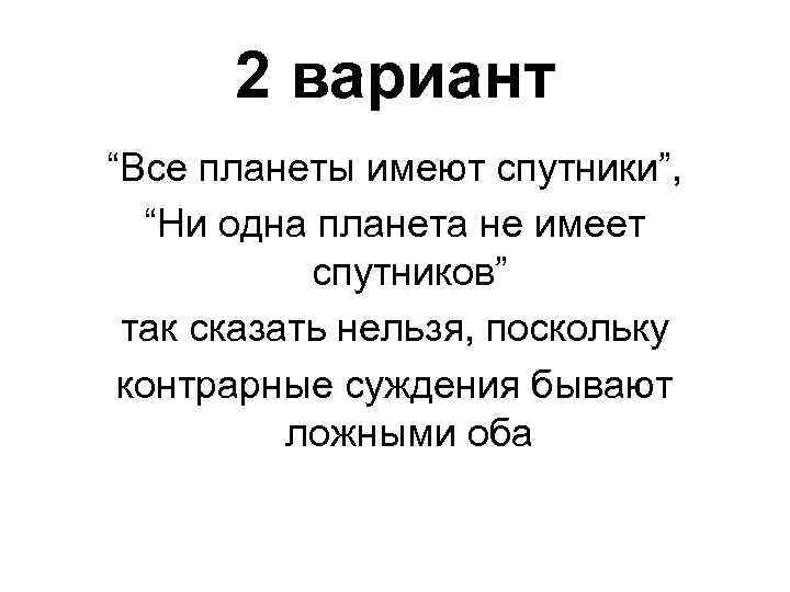 2 вариант “Все планеты имеют спутники”, “Ни одна планета не имеет спутников” так сказать