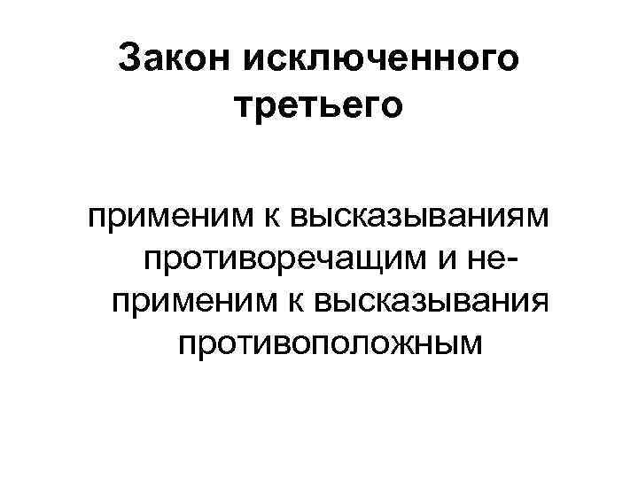 Закон исключенного третьего применим к высказываниям противоречащим и неприменим к высказывания противоположным 