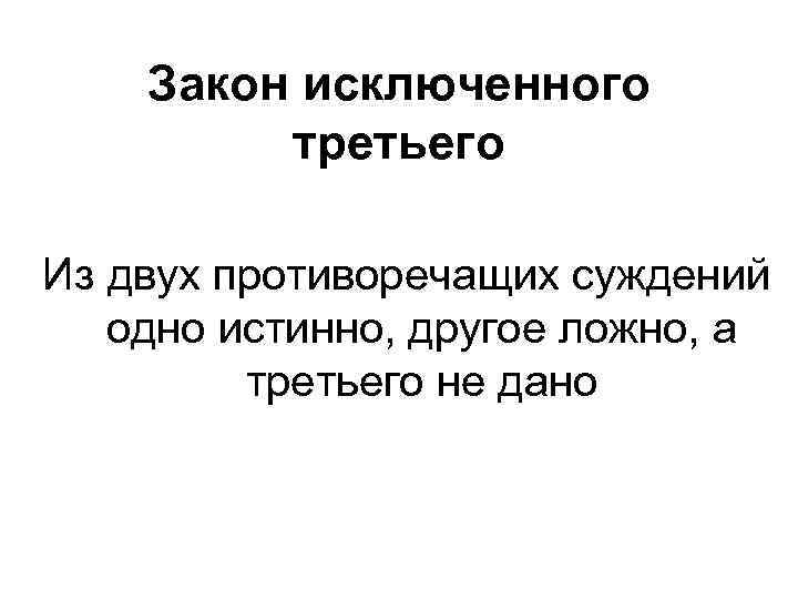 Противоречащий. Закон исключенного третьего распространяется на суждения:. Из двух противоречащих суждений одно истинно другое ложно. Закон без исключений. Закон исключенного третьего педагога.