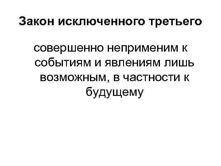 Закон исключенного третьего совершенно неприменим к событиям и явлениям лишь возможным, в частности к