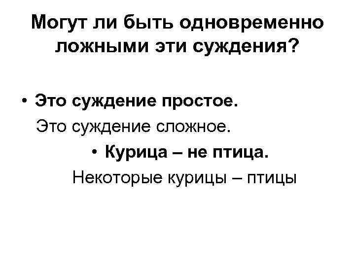 Могут ли быть одновременно ложными эти суждения? • Это суждение простое. Это суждение сложное.