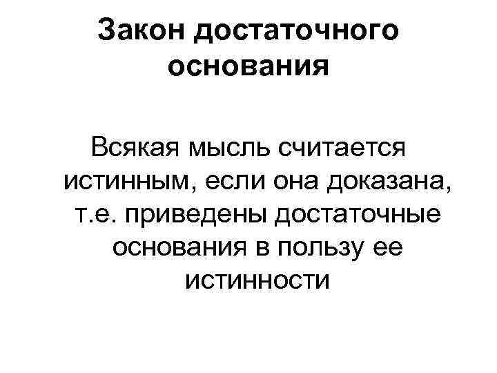 Закон достаточного основания Всякая мысль считается истинным, если она доказана, т. е. приведены достаточные