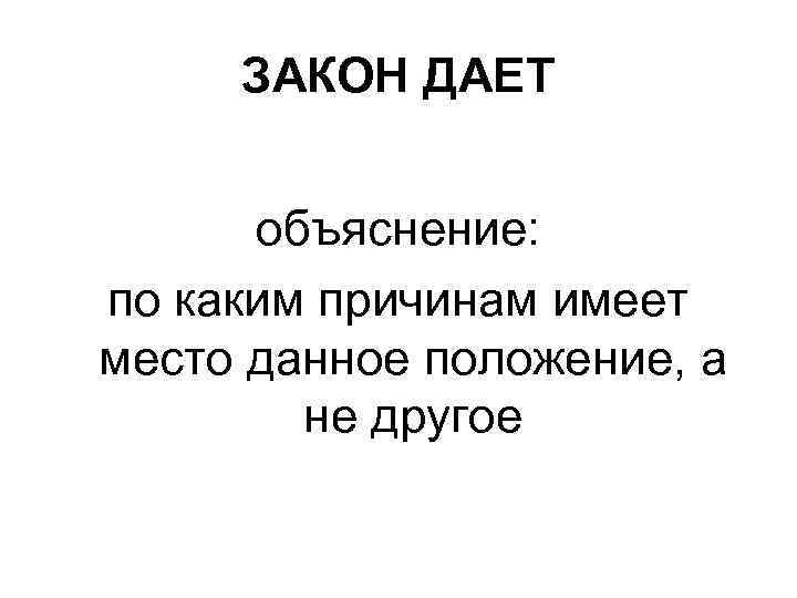 ЗАКОН ДАЕТ объяснение: по каким причинам имеет место данное положение, а не другое 