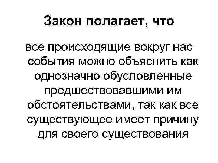 Закон полагает, что все происходящие вокруг нас события можно объяснить как однозначно обусловленные предшествовавшими