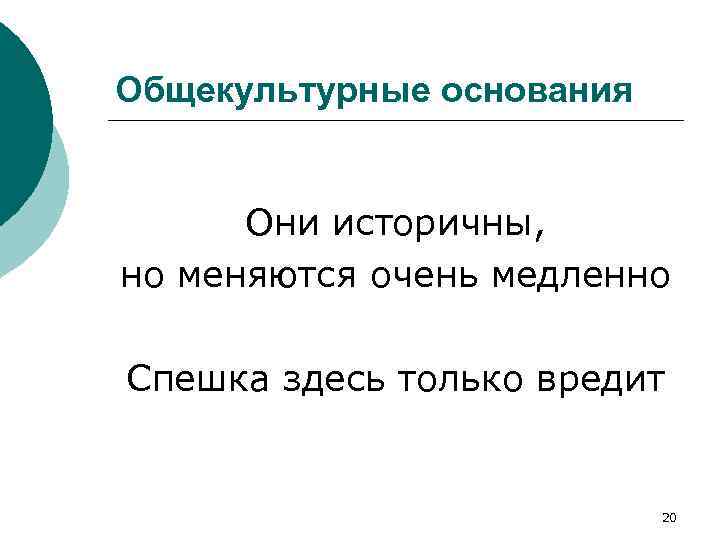Общекультурные основания Они историчны, но меняются очень медленно Спешка здесь только вредит 20 