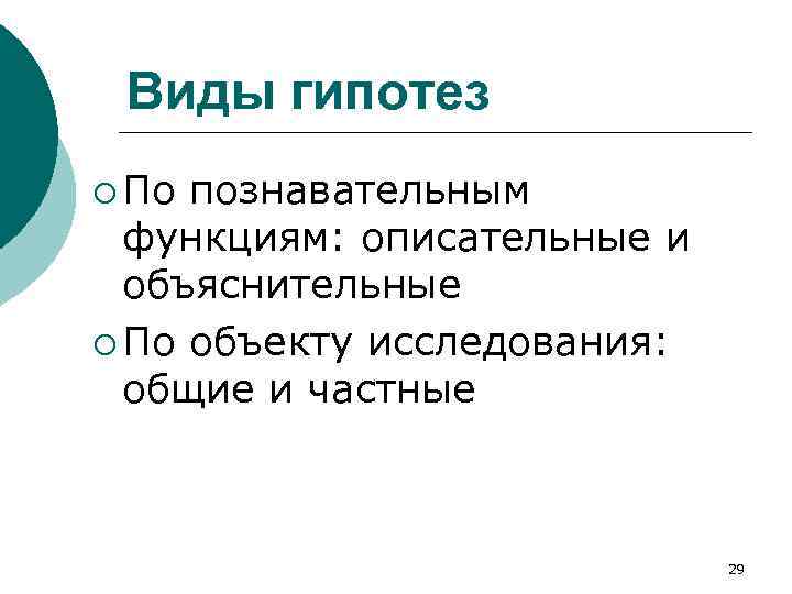 Виды гипотез ¡ По познавательным функциям: описательные и объяснительные ¡ По объекту исследования: общие