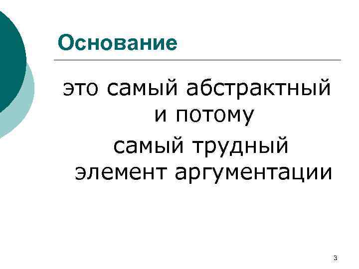 Основание это самый абстрактный и потому самый трудный элемент аргументации 3 