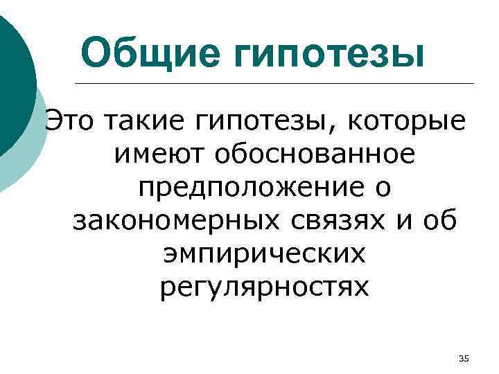 Общие гипотезы Это такие гипотезы, которые имеют обоснованное предположение о закономерных связях и об