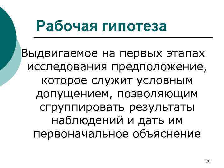 Рабочая гипотеза Выдвигаемое на первых этапах исследования предположение, которое служит условным допущением, позволяющим сгруппировать