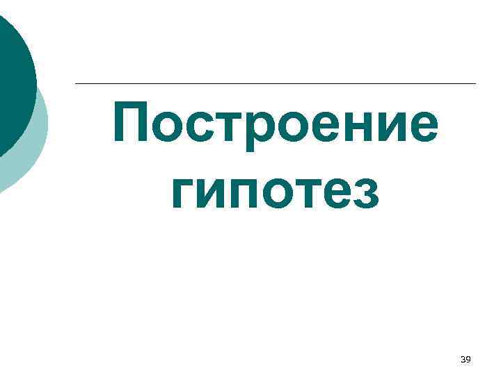 Построение гипотез 39 