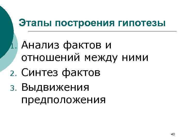Этапы построения гипотезы 1. 2. 3. Анализ фактов и отношений между ними Синтез фактов