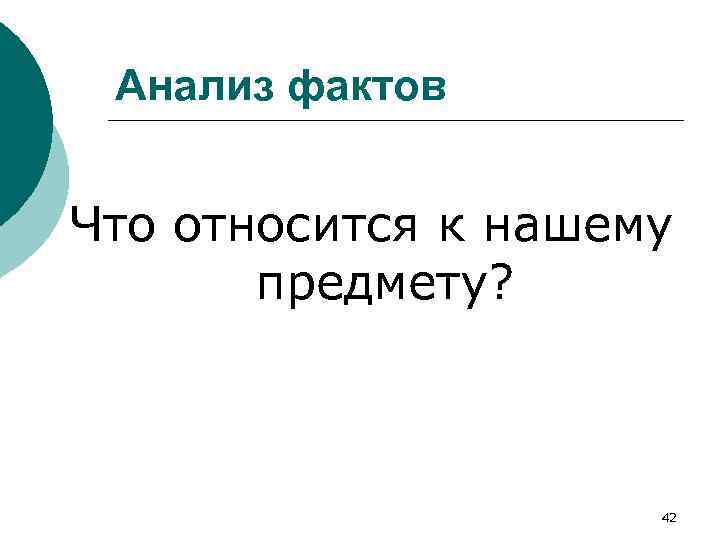Анализ фактов Что относится к нашему предмету? 42 