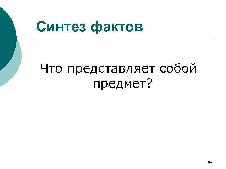Синтез фактов Что представляет собой предмет? 44 