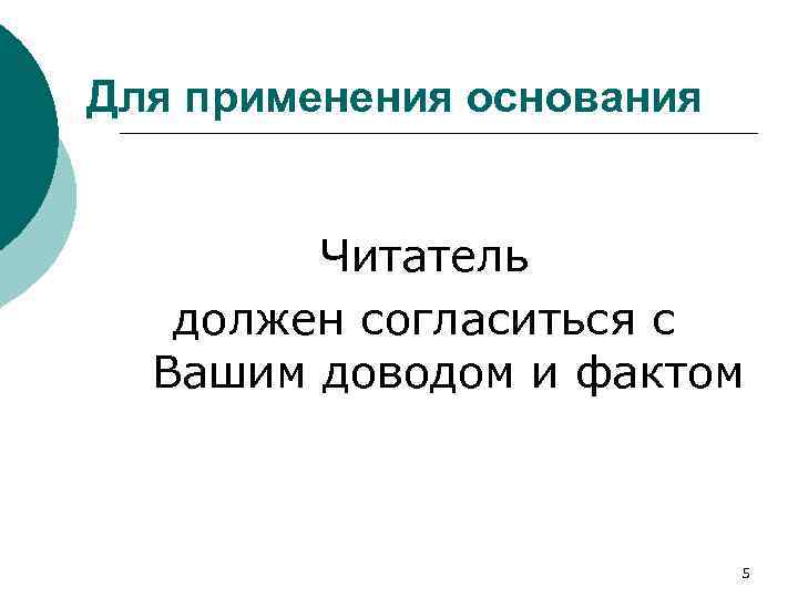 Для применения основания Читатель должен согласиться с Вашим доводом и фактом 5 