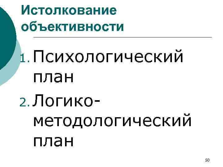 Истолкование объективности 1. Психологический план 2. Логикометодологический план 50 