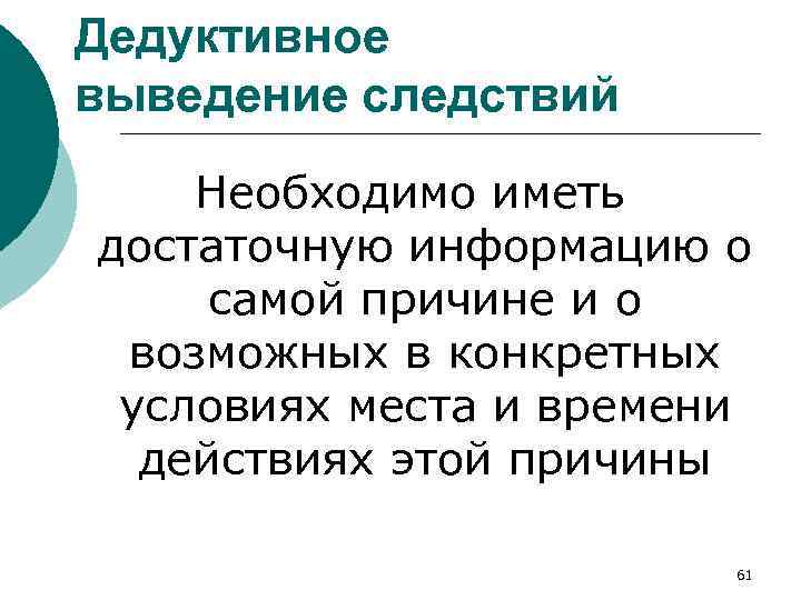 Дедуктивное выведение следствий Необходимо иметь достаточную информацию о самой причине и о возможных в