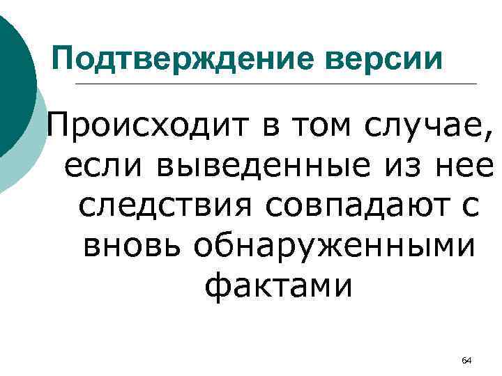 Подтверждение версии Происходит в том случае, если выведенные из нее следствия совпадают с вновь