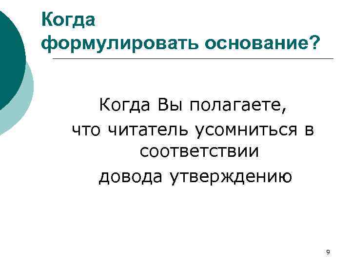 Когда формулировать основание? Когда Вы полагаете, что читатель усомниться в соответствии довода утверждению 9