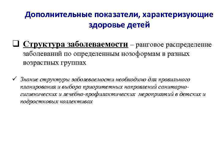 Дополнительные показатели, характеризующие здоровье детей q Структура заболеваемости – ранговое распределение заболеваний по определенным