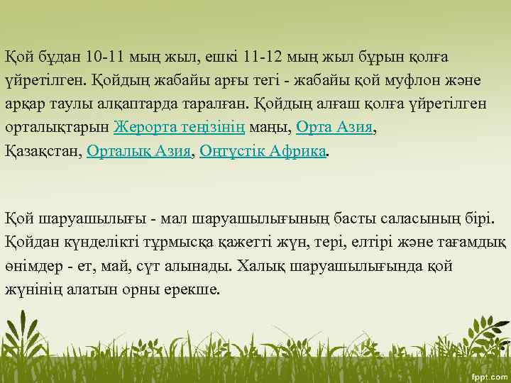 Қой бұдан 10 -11 мың жыл, ешкі 11 -12 мың жыл бұрын қолға үйретілген.