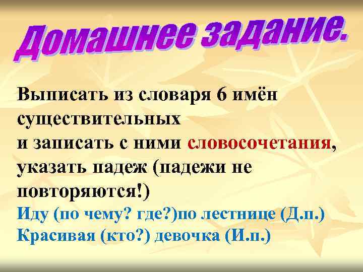 Выписать из словаря 6 имён существительных и записать с ними словосочетания, указать падеж (падежи