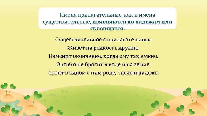 Имена прилагательные, как и имена существительные, изменяются по падежам или склоняются. Существительное с прилагательным