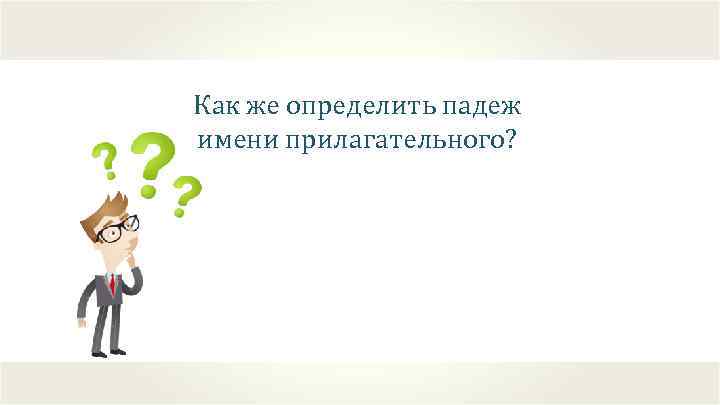 Как же определить падеж имени прилагательного? 