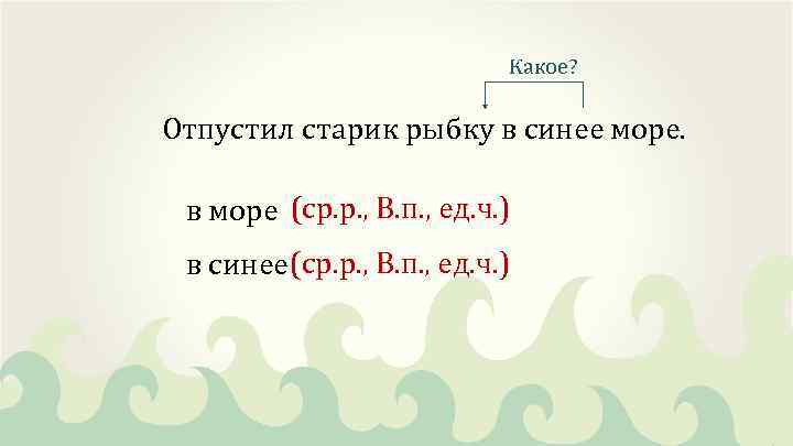Какое? Отпустил старик рыбку в синее море. в море (ср. р. , В. п.