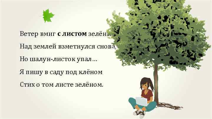 Ветер вмиг с листом зелёным Над землей взметнулся снова, Но шалун-листок упал… Я пишу