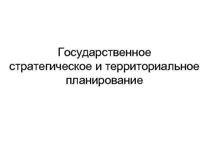 Государственное стратегическое и территориальное планирование 