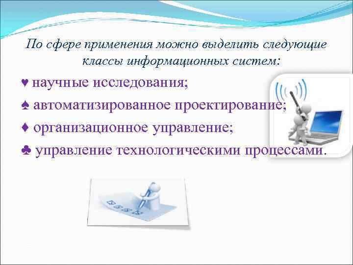 По сфере применения можно выделить следующие классы информационных систем: ♥ научные исследования; ♠ автоматизированное