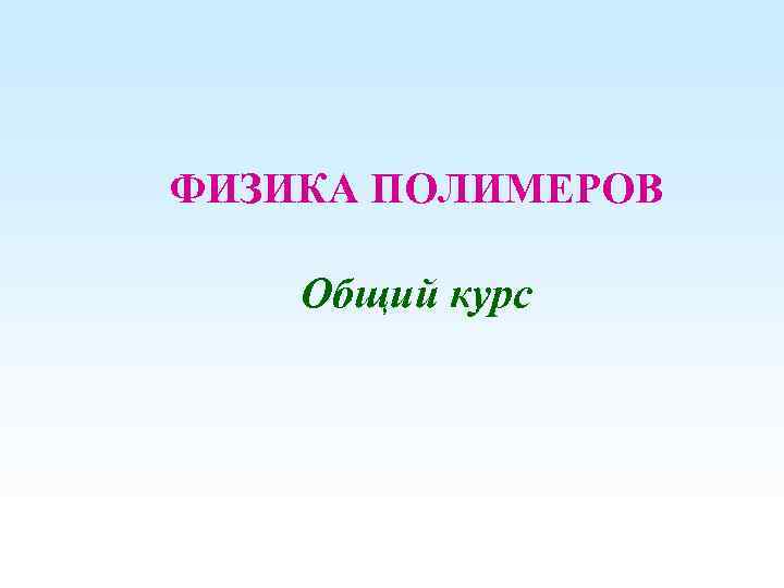 ФИЗИКА ПОЛИМЕРОВ Общий курс 