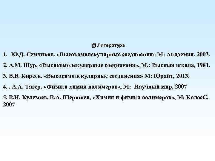 4 Литература 1. Ю. Д. Семчиков. «Высокомолекулярные соединения» М: Академия, 2003. 2. А. М.
