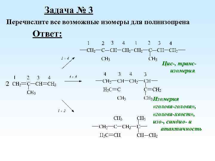 Задача № 3 Перечислите все возможные изомеры для полиизопрена Ответ: Цис-, трансизомерия Изомерия «голова-голова»