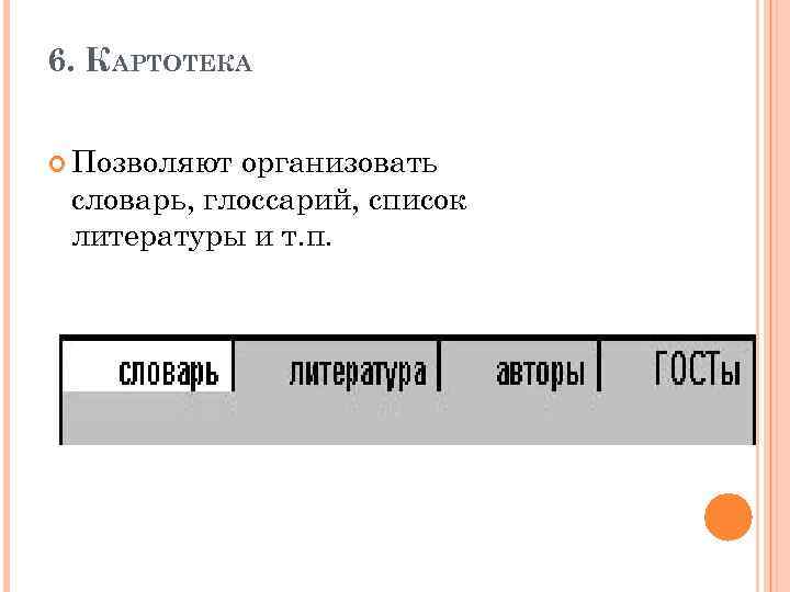 6. КАРТОТЕКА Позволяют организовать словарь, глоссарий, список литературы и т. п. 
