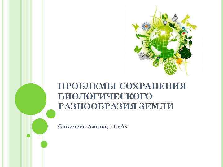 ПРОБЛЕМЫ СОХРАНЕНИЯ БИОЛОГИЧЕСКОГО РАЗНООБРАЗИЯ ЗЕМЛИ Савичева Алина, 11 «А» 
