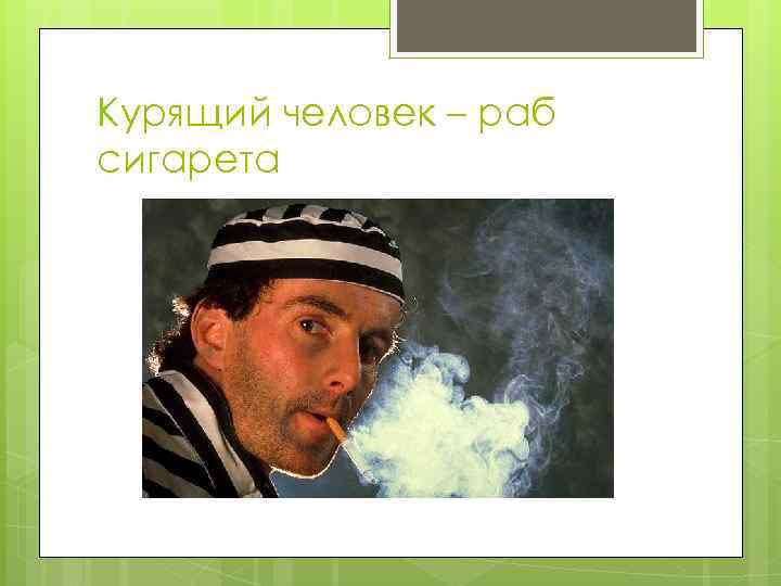 Курящий человек – раб сигарета 