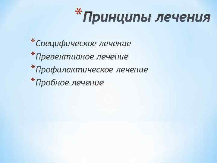* Принципы лечения *Специфическое лечение *Превентивное лечение *Профилактическое лечение *Пробное лечение 