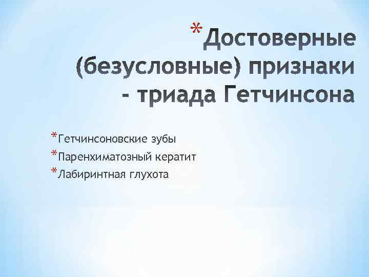 * *Гетчинсоновские зубы *Паренхиматозный кератит *Лабиринтная глухота 