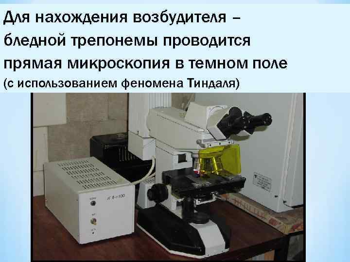 Для нахождения возбудителя – бледной трепонемы проводится прямая микроскопия в темном поле (с использованием