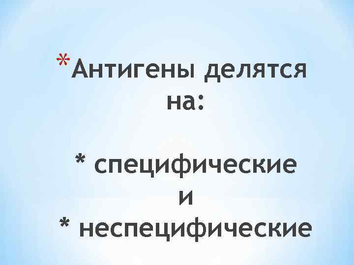 *Антигены делятся на: * специфические и * неспецифические 